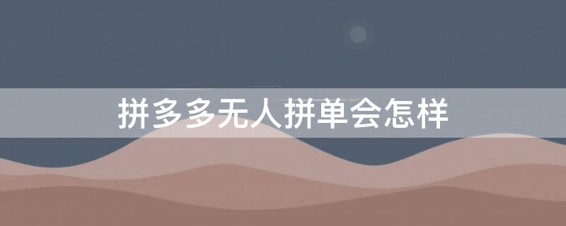 拼多多无人拼单会怎样