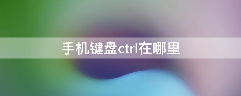 手機鍵盤ctrl在哪里