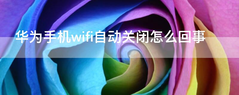 華為手機(jī)wifi自動關(guān)閉怎么回事