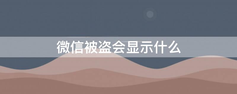 微信被盜會(huì)顯示什么