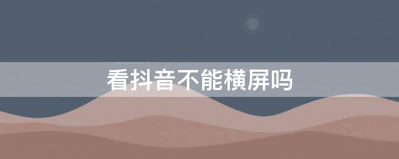 看抖音不能横屏吗