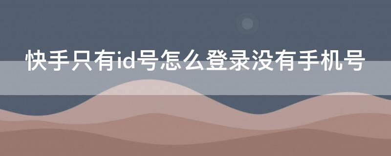 快手只有id号怎么登录没有手机号