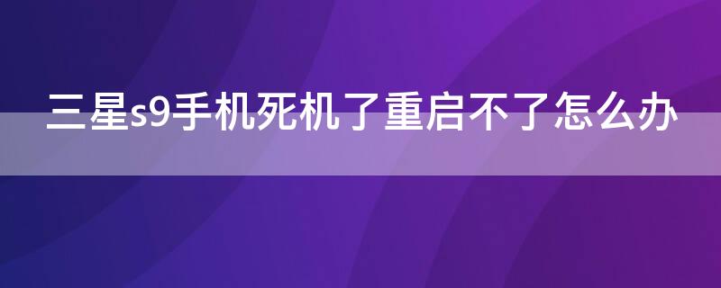 三星s9手機死機了重啟不了怎么辦