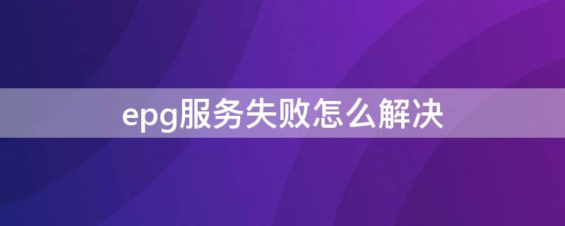 epg服务失败怎么解决