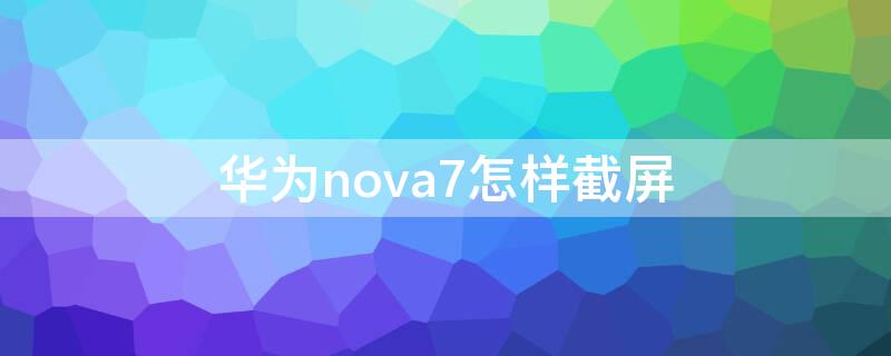 华为nova7怎样截屏