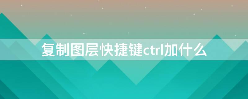 复制图层快捷键ctrl加什么