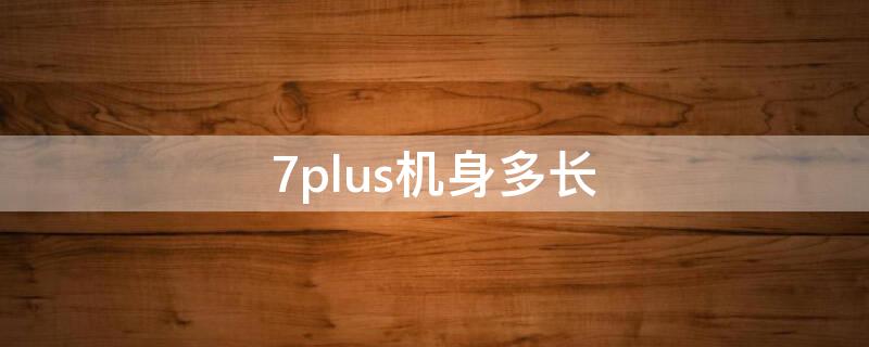 7plus機(jī)身多長