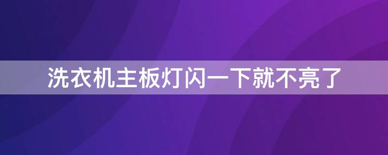 洗衣机主板灯闪一下就不亮了