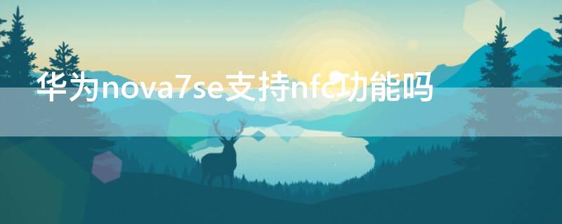 華為nova7se支持nfc功能嗎