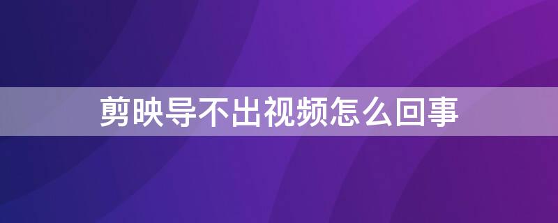 剪映導(dǎo)不出視頻怎么回事