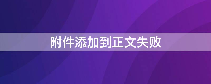 附件添加到正文失敗