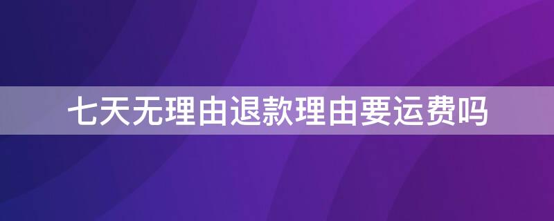 七天无理由退款理由要运费吗