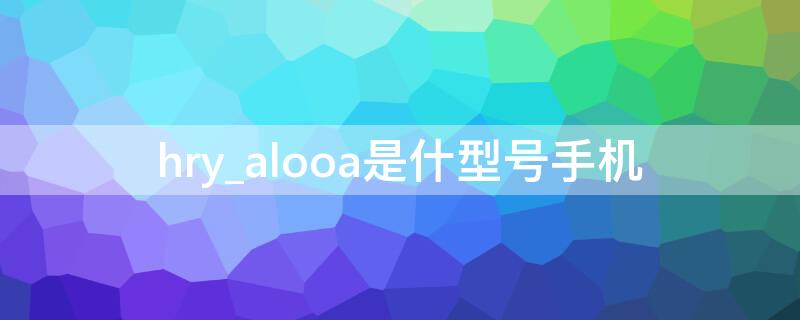 hry_alooa是什型號手機