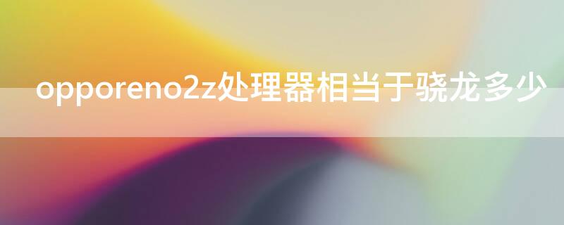 opporeno2z處理器相當(dāng)于驍龍多少