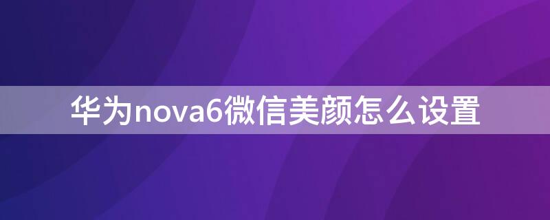 华为nova6微信美颜怎么设置