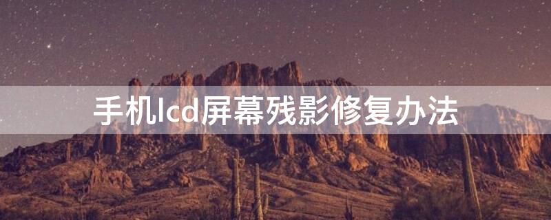 手機(jī)lcd屏幕殘影修復(fù)辦法