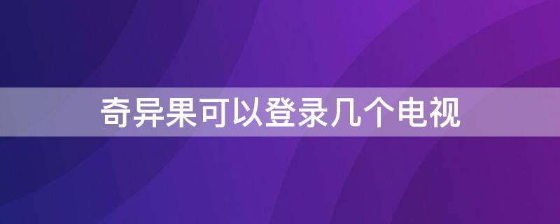 奇異果可以登錄幾個(gè)電視