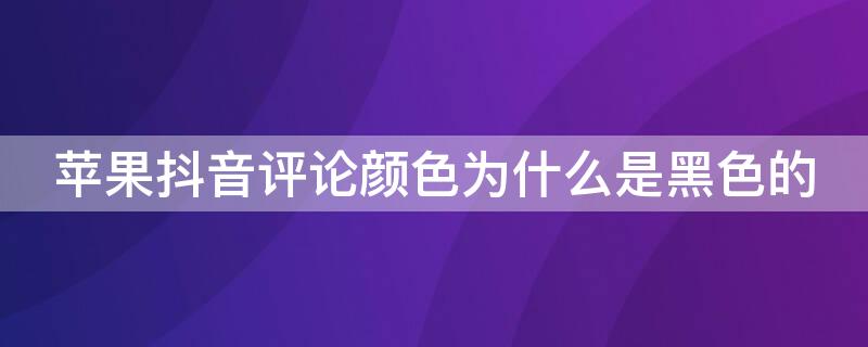 iPhone抖音评论颜色为什么是黑色的