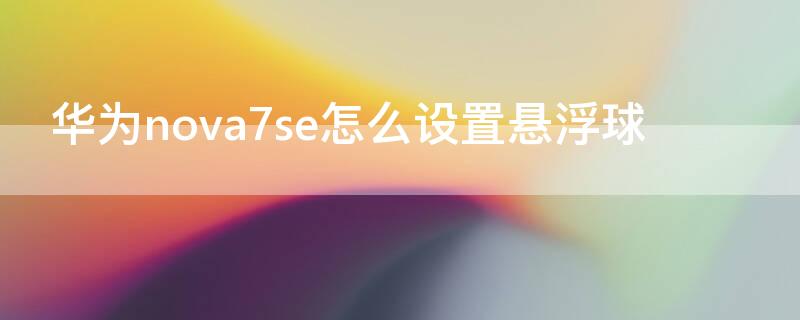 華為nova7se怎么設(shè)置懸浮球