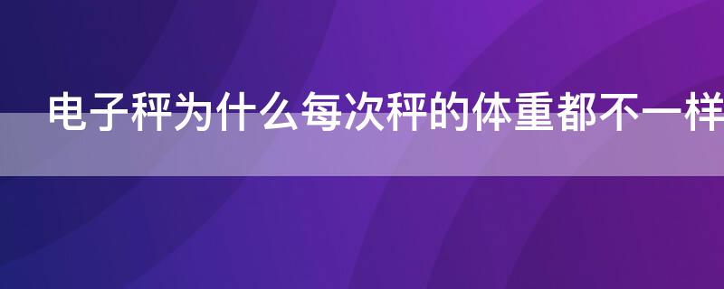 電子秤為什么每次秤的體重都不一樣