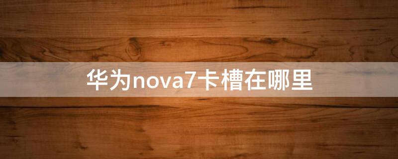 华为nova7卡槽在哪里