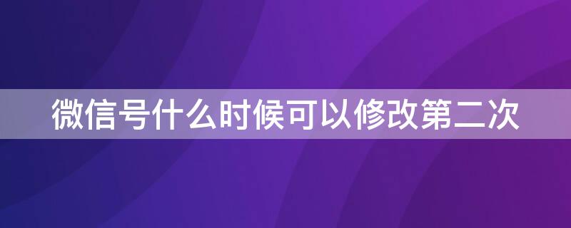 微信號(hào)什么時(shí)候可以修改第二次