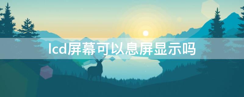 lcd屏幕可以息屏显示吗