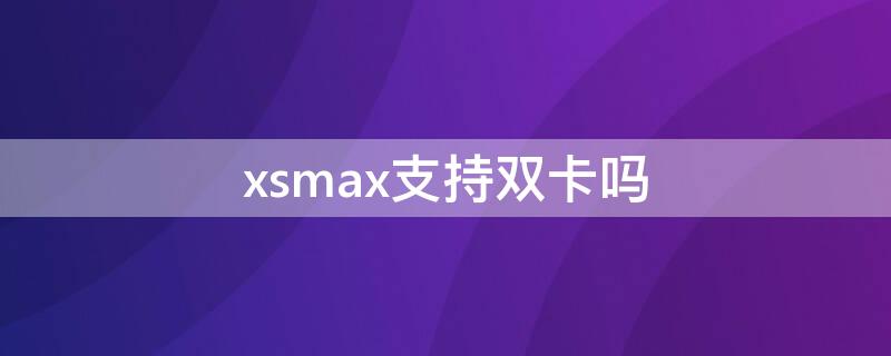 xsmax支持雙卡嗎