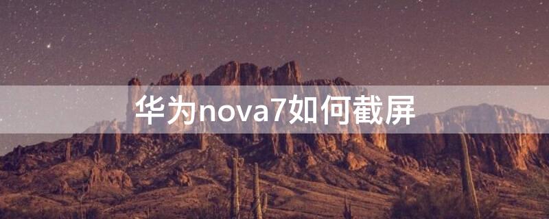 华为nova7如何截屏