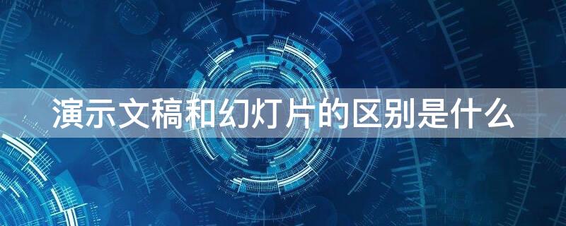 演示文稿和幻灯片的区别是什么