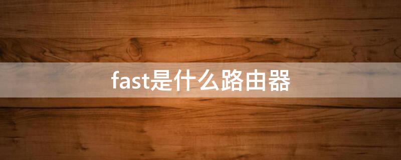 fast是什么路由器