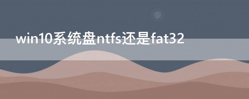 win10系统盘ntfs还是fat32