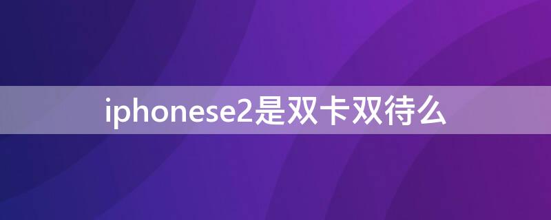 iPhonese2是雙卡雙待么