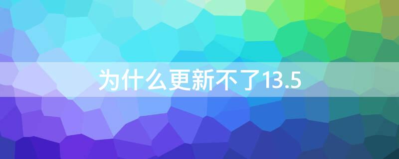 为什么更新不了13.5