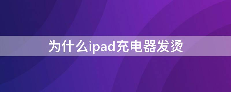 为什么ipad充电器发烫