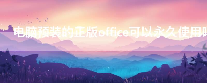 電腦預裝的正版office可以永久使用嗎