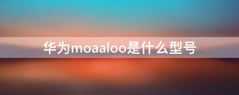 華為moaaloo是什么型號