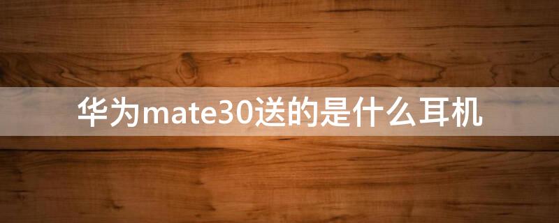 華為mate30送的是什么耳機(jī)