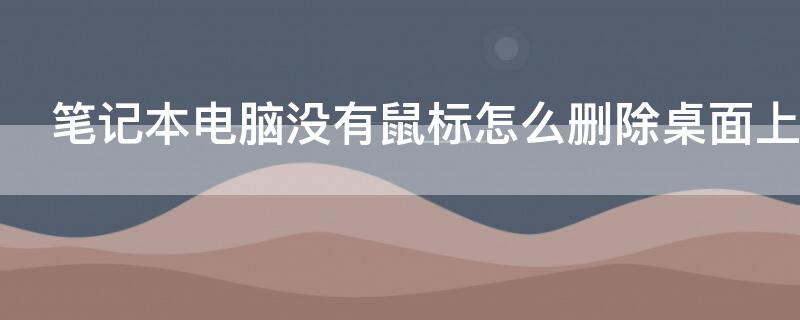 笔记本电脑没有鼠标怎么删除桌面上的东西