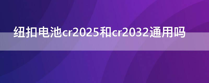 紐扣電池cr2025和cr2032通用嗎