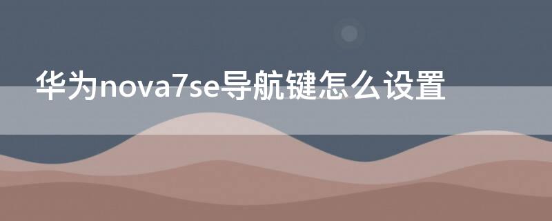 華為nova7se導(dǎo)航鍵怎么設(shè)置