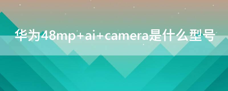 華為48mp ai camera是什么型號(hào)