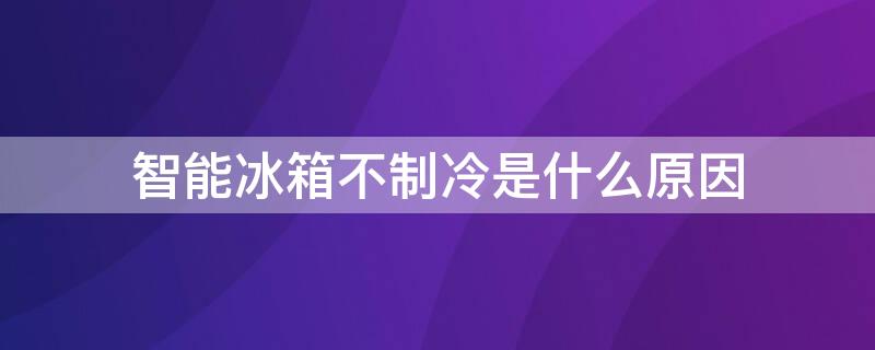 智能冰箱不制冷是什么原因