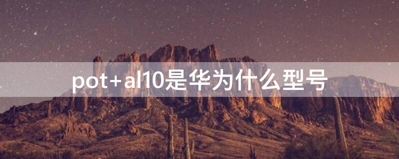 pot al10是华为什么型号