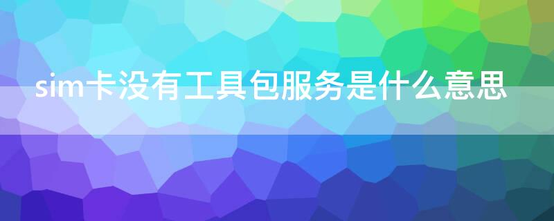 sim卡沒(méi)有工具包服務(wù)是什么意思