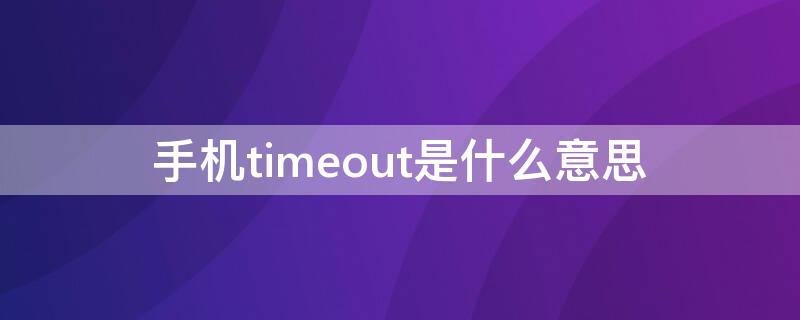 手機(jī)timeout是什么意思