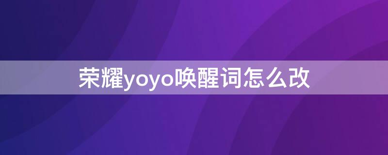 荣耀yoyo唤醒词怎么改