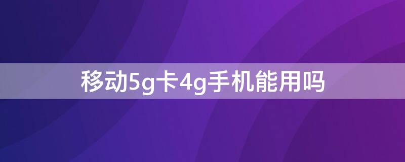 移動(dòng)5g卡4g手機(jī)能用嗎