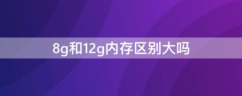 8g和12g内存区别大吗