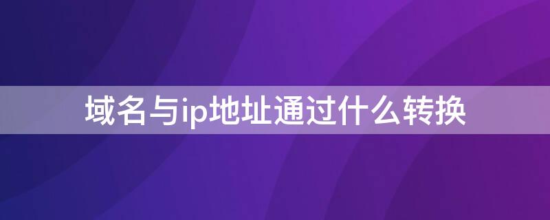 域名與ip地址通過什么轉(zhuǎn)換